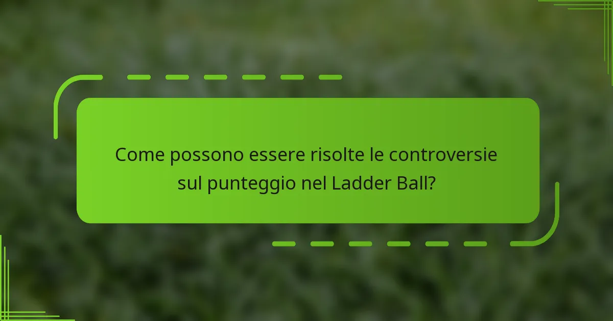 Come possono essere risolte le controversie sul punteggio nel Ladder Ball?